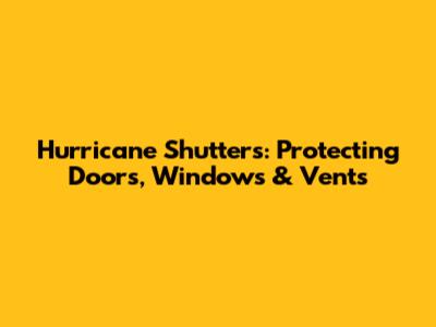 Hurricane Shutters: Protecting Doors, Windows & Vents