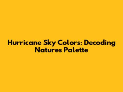 Hurricane Sky Colors: Decoding Nature's Palette