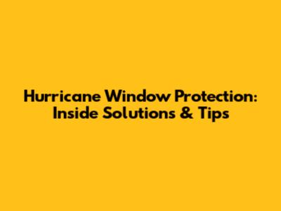 Hurricane Window Protection: Inside Solutions & Tips