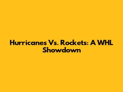 Hurricanes Vs. Rockets: A WHL Showdown