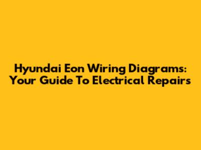 Hyundai Eon Wiring Diagrams: Your Guide To Electrical Repairs