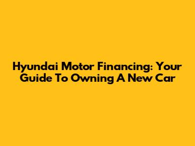 Hyundai Motor Financing: Your Guide To Owning A New Car