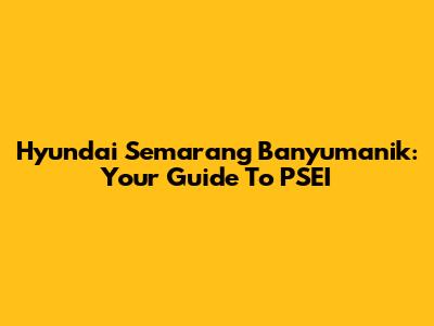 Hyundai Semarang Banyumanik: Your Guide To PSEI