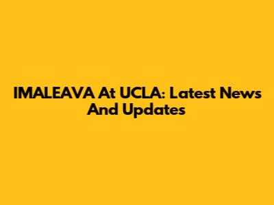 I'MALEAVA At UCLA: Latest News And Updates