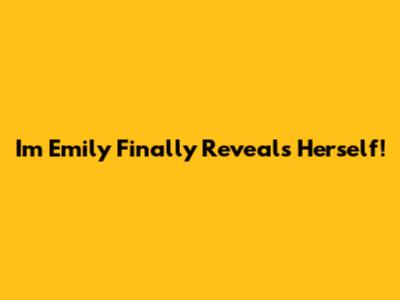 I'm Emily Finally Reveals Herself!