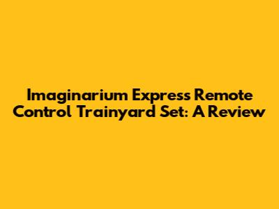 I'maginarium Express Remote Control Trainyard Set: A Review