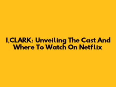 I,CLARK: Unveiling The Cast And Where To Watch On Netflix