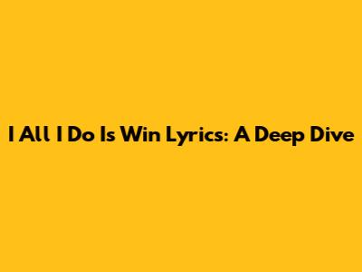 I All I Do Is Win Lyrics: A Deep Dive