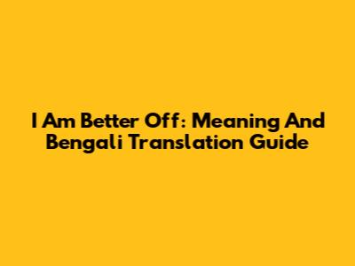 I Am Better Off: Meaning And Bengali Translation Guide