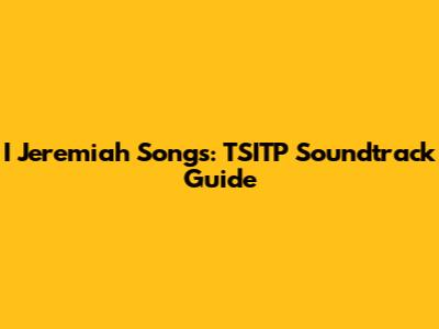 I Jeremiah Songs: TSITP Soundtrack Guide