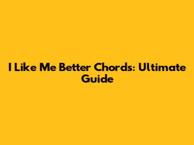 I Like Me Better Chords: Ultimate Guide