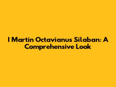 I Martin Octavianus Silaban: A Comprehensive Look