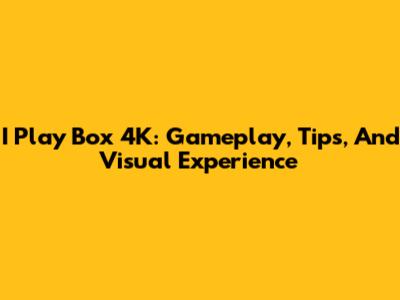 I Play Box 4K: Gameplay, Tips, And Visual Experience