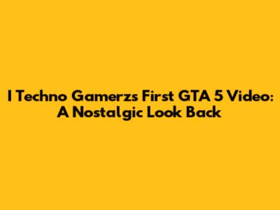 I Techno Gamerz's First GTA 5 Video: A Nostalgic Look Back
