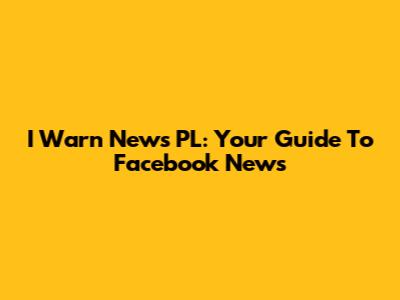 I Warn News PL: Your Guide To Facebook News