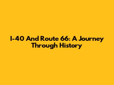 I-40 And Route 66: A Journey Through History