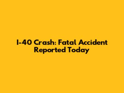 I-40 Crash: Fatal Accident Reported Today