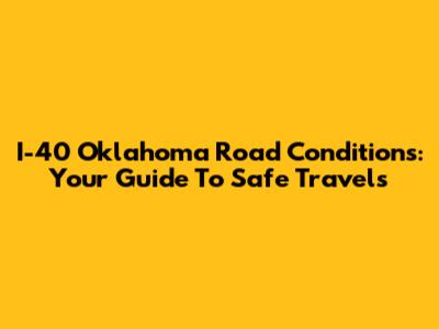 I-40 Oklahoma Road Conditions: Your Guide To Safe Travels