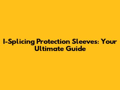 I-Splicing Protection Sleeves: Your Ultimate Guide