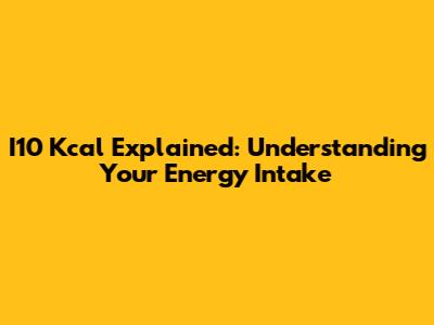 I10 Kcal Explained: Understanding Your Energy Intake