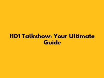 I101 Talkshow: Your Ultimate Guide