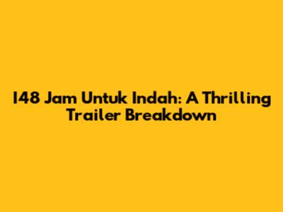 I48 Jam Untuk Indah: A Thrilling Trailer Breakdown