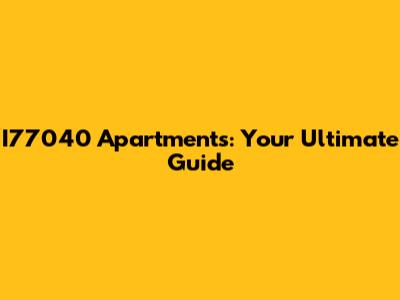 I77040 Apartments: Your Ultimate Guide