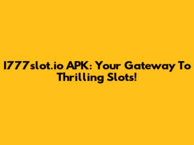 I777slot.io APK: Your Gateway To Thrilling Slots!