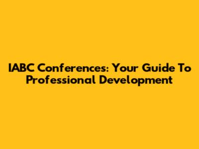 IABC Conferences: Your Guide To Professional Development