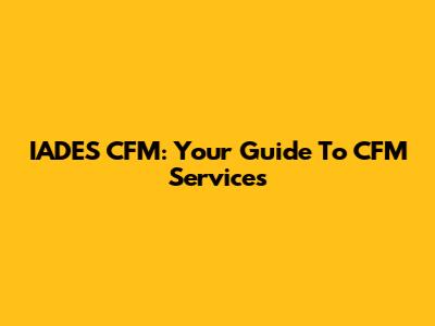 IADES CFM: Your Guide To CFM Services