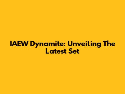 IAEW Dynamite: Unveiling The Latest Set