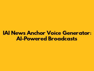 IAI News Anchor Voice Generator: AI-Powered Broadcasts