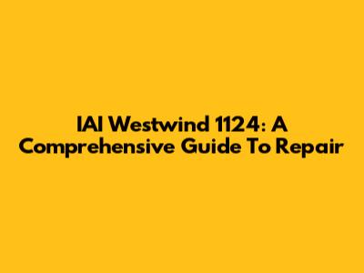 IAI Westwind 1124: A Comprehensive Guide To Repair