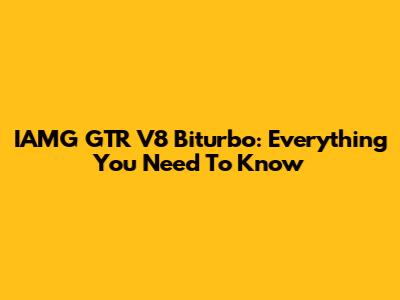 IAMG GTR V8 Biturbo: Everything You Need To Know