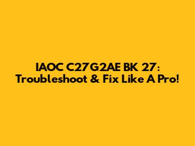 IAOC C27G2AE BK 27: Troubleshoot & Fix Like A Pro!