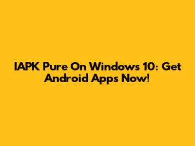 IAPK Pure On Windows 10: Get Android Apps Now!