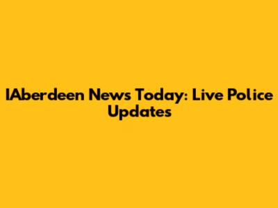 IAberdeen News Today: Live Police Updates