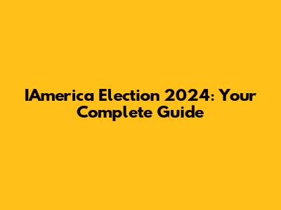 IAmerica Election 2024: Your Complete Guide