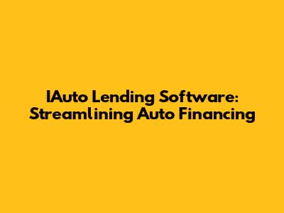 IAuto Lending Software: Streamlining Auto Financing