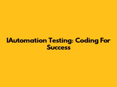 IAutomation Testing: Coding For Success