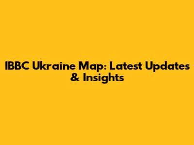 IBBC Ukraine Map: Latest Updates & Insights