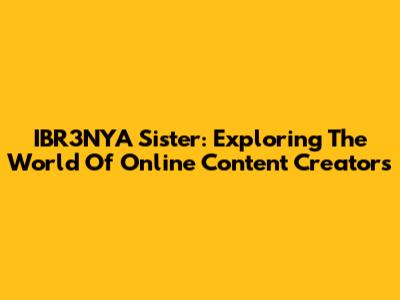 IBR3NYA Sister: Exploring The World Of Online Content Creators