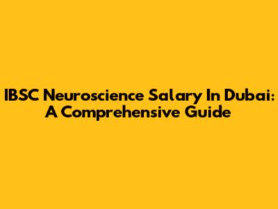 IBSC Neuroscience Salary In Dubai: A Comprehensive Guide