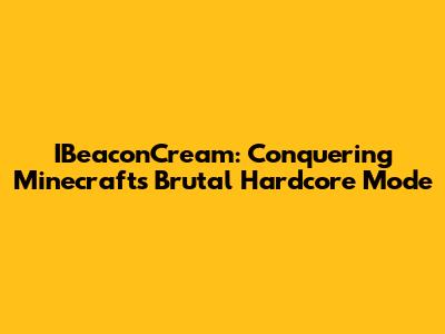 IBeaconCream: Conquering Minecraft's Brutal Hardcore Mode