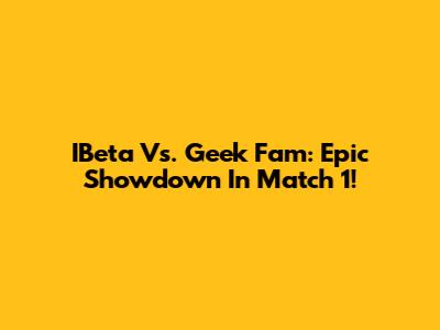 IBeta Vs. Geek Fam: Epic Showdown In Match 1!