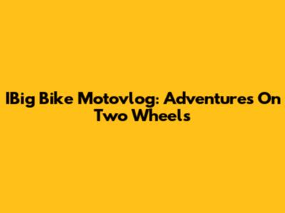 IBig Bike Motovlog: Adventures On Two Wheels