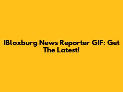 IBloxburg News Reporter GIF: Get The Latest!