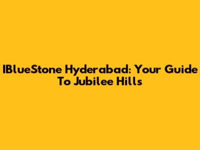 IBlueStone Hyderabad: Your Guide To Jubilee Hills