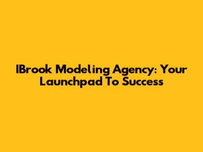 IBrook Modeling Agency: Your Launchpad To Success