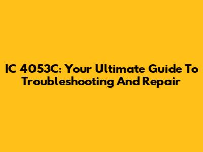 IC 4053C: Your Ultimate Guide To Troubleshooting And Repair